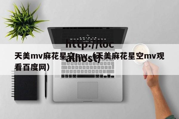 天美mv麻花星空mv(天美麻花星空mv观看百度网)
