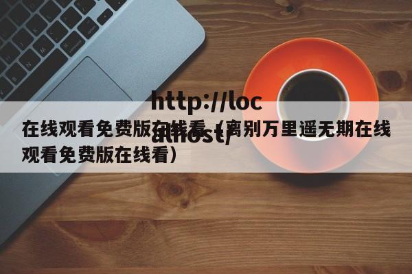在线观看免费版在线看(离别万里遥无期在线观看免费版在线看)